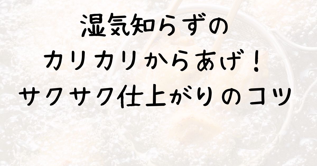 湿気知らずのカリカリからあげ！サクサク仕上がりのコツ